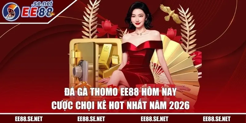 Đá Gà Thomo EE88 Hôm Nay | Cược Chọi Kê Hot Nhất Năm 2026