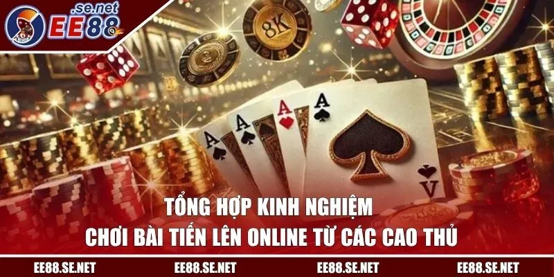 Tổng Hợp Kinh Nghiệm Chơi Bài Tiến Lên Online Từ Các Cao Thủ