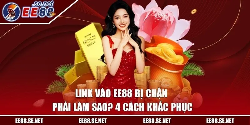 Link Vào EE88 Bị Chặn Phải Làm Sao? 4 Cách Khắc Phục
